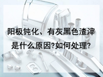 阳极钝化、有灰黑色渣滓是什么原因?如何处理?