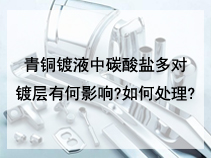 青铜镀液中碳酸盐多对镀层有何影响?如何处理?