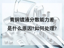 青铜镀液分散能力差是什么原因?如何处理?