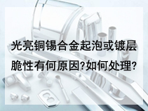 光亮铜锡合金起泡或镀层脆性有何原因?如何处理?