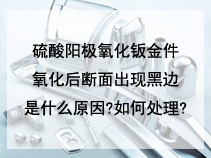 硫酸阳极氧化钣金件氧化后断面出现黑边是什么原因?