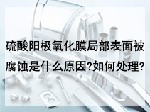 硫酸阳极氧化膜局部表面被腐蚀是什么原因?如何处理?