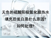 无色的硫酸阳极氧化膜热水填充后发白是什么原因?如何处理?