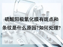 硫酸阳极氧化膜有斑点和条纹是什么原因?如何处理?