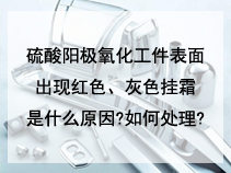 硫酸阳极氧化工件表面出现红色、灰色挂霜是什么原因?