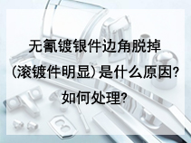 无氰镀银件边角脱掉(滚镀件明显)是什么原因?如何处理?