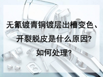 无氰镀青铜镀层出槽变色、开裂脱皮是什么原因?如何处理?