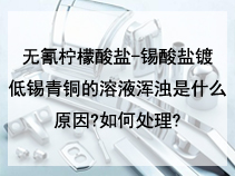 无氰柠檬酸盐-锡酸盐镀低锡青铜的溶液浑浊是什么原因?