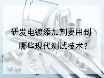 研发电镀添加剂要用到哪些现代测试技术？