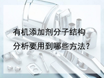 有机添加剂分子结构分析要用到哪些方法？