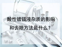 酸性镀镉液杂质的影响和去除方法是什么？