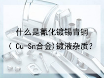 什么是氰化镀锡青铜( Cu-Sn合金)镀液杂质？