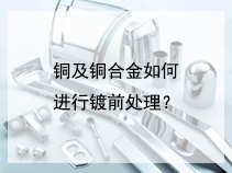 铜及铜合金如何进行镀前处理？