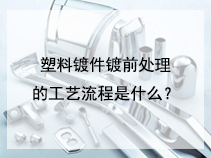 塑料镀件镀前处理的工艺流程是什么？