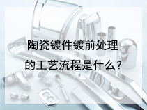 陶瓷镀件镀前处理的工艺流程是什么？