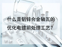 什么是铝锌合金轴瓦的优化电镀前处理工艺？