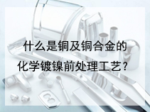 什么是铜及铜合金的化学镀镍前处理工艺？