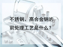 不锈钢、高合金钢的前处理工艺是什么？