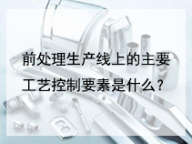 前处理生产线上的主要工艺控制要素是什么？