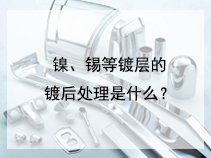 镍、锡等镀层的镀后处理是什么？