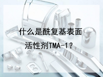 什么是酰复基表面活性剂TMA-1？