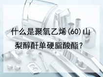 什么是聚氧乙烯(60)山梨醇酐单硬脂酸酯？