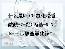 什么是N-(3-氢化松香酸酰-2-羟)丙基-N,​N,N-三乙醇基氯化铵？